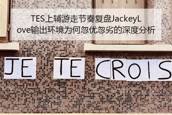 TES上辅游走节奏复盘JackeyLove输出环境为何忽优忽劣的深度分析