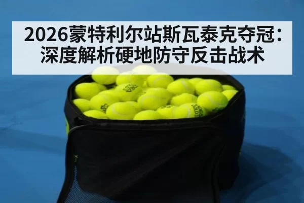 2026蒙特利尔站斯瓦泰克夺冠：深度解析硬地防守反击战术 | yaxin