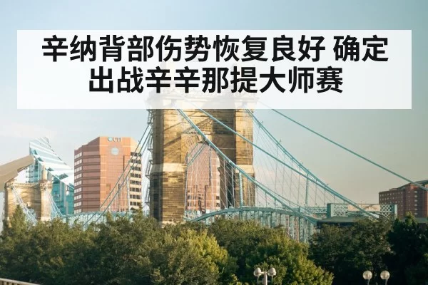 辛纳背部伤势恢复良好 确定出战辛辛那提大师赛 | yaxin