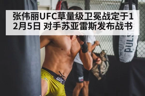 张伟丽UFC草量级卫冕战定于12月5日 对手苏亚雷斯发布战书（yaxin）