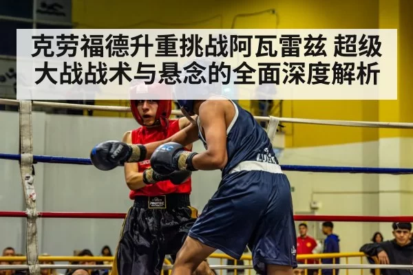 克劳福德升重挑战阿瓦雷兹 超级大战战术与悬念的全面深度解析