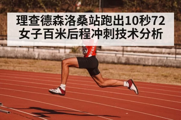 理查德森洛桑站跑出10秒72女子百米后程冲刺技术分析