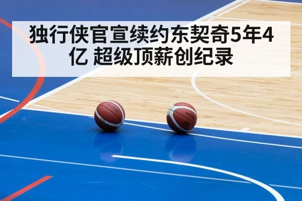 独行侠官宣续约东契奇5年4亿 超级顶薪创纪录