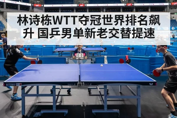 林诗栋WTT夺冠世界排名飙升 国乒男单新老交替提速