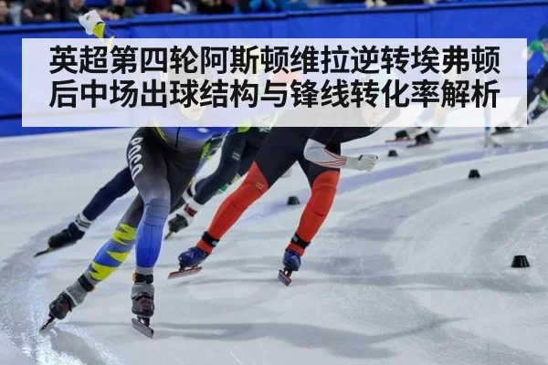 英超第四轮阿斯顿维拉逆转埃弗顿后中场出球结构与锋线转化率解析