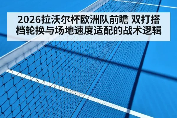 2026拉沃尔杯欧洲队前瞻 双打搭档轮换与场地速度适配的战术逻辑 | yaxin